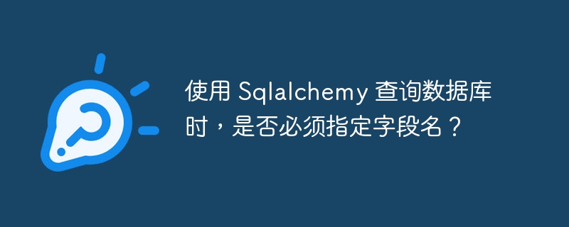 使用 Sqlalchemy 查询数据库时，是否必须指定字段名？ - 小浪资源网