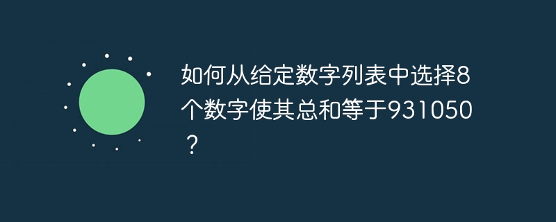 如何从给定数字列表中选择8个数字使其总和等于931050？ - 小浪资源网