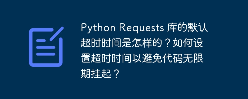 Python Requests 库的默认超时时间是怎样的？如何设置超时时间以避免代码无限期挂起？ - 小浪资源网