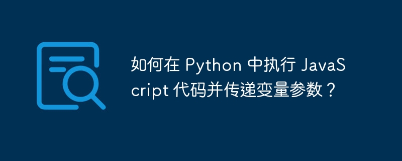 如何在 Python 中执行 JavaScript 代码并传递变量参数？ - 小浪资源网