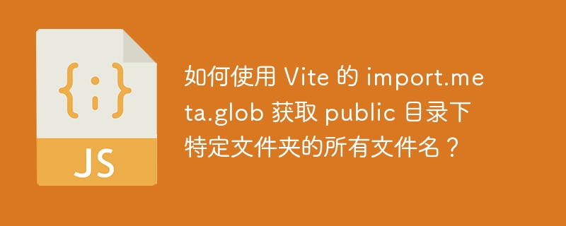 如何使用 Vite 的 import.meta.glob 获取 public 目录下特定文件夹的所有文件名？