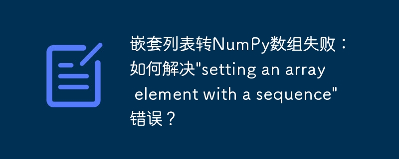 嵌套列表转NumPy数组失败：如何解决"setting an array element with a sequence"错误？ - 小浪资源网