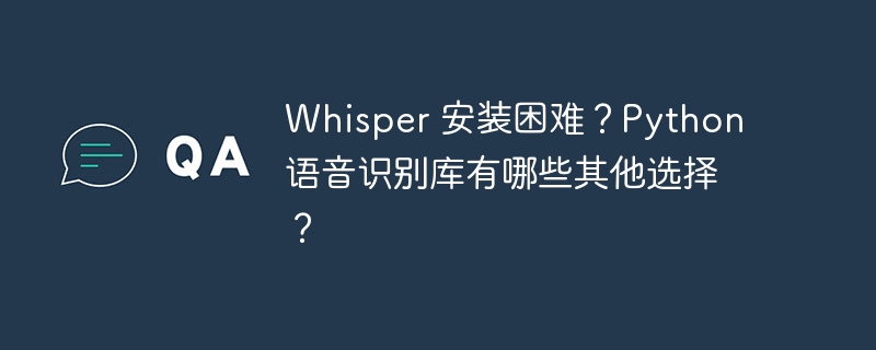 Whisper 安装困难？Python 语音识别库有哪些其他选择？ - 小浪资源网