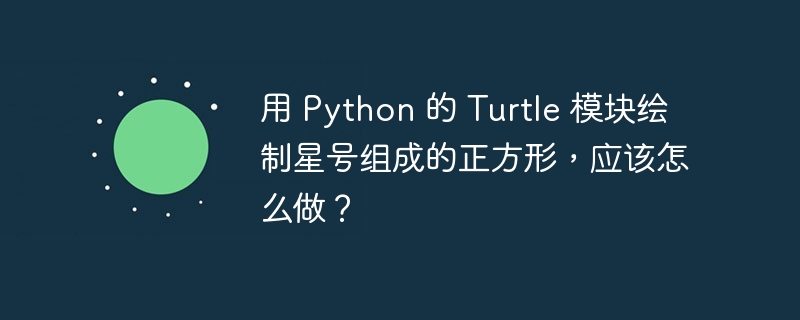 用 Python 的 Turtle 模块绘制星号组成的正方形，应该怎么做？ - 小浪资源网