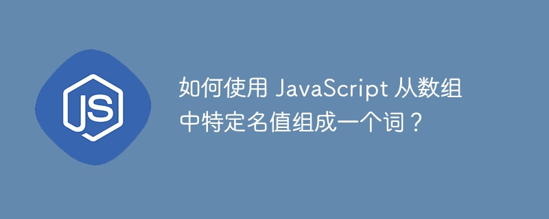 如何使用 JavaScript 从数组中特定名值组成一个词？ - 小浪资源网