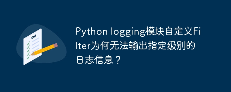 Python logging模块自定义Filter为何无法输出指定级别的日志信息？ - 小浪资源网