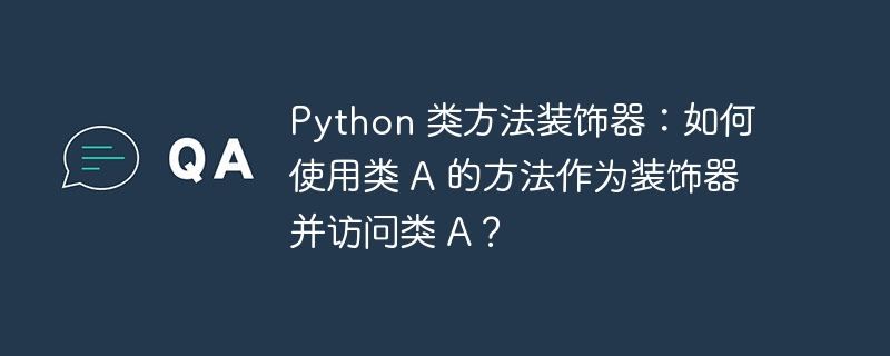 Python 类方法装饰器：如何使用类 A 的方法作为装饰器并访问类 A？