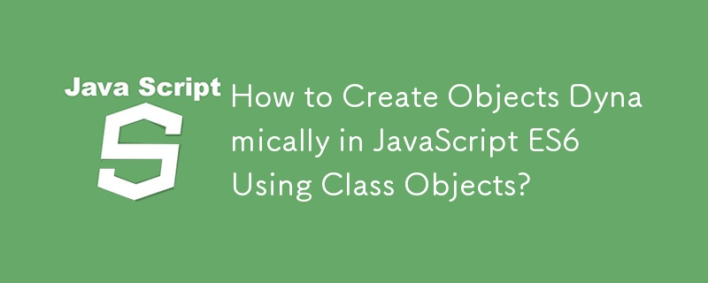 Wie erstelle ich Objekte dynamisch in JavaScript ES6 mithilfe von Klassenobjekten?