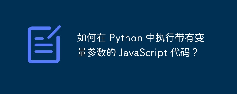 如何在 Python 中执行带有变量参数的 JavaScript 代码？ - 小浪资源网