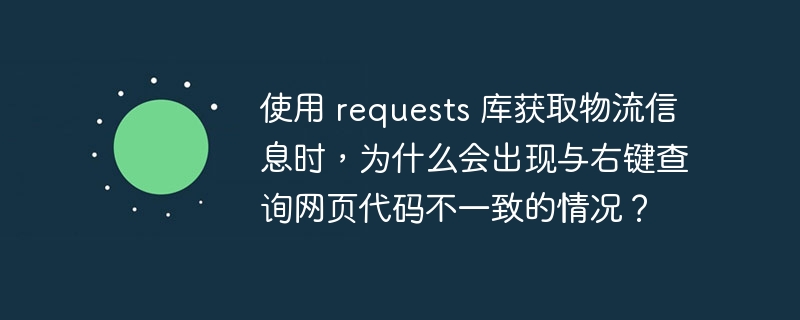 使用 requests 库获取物流信息时，为什么会出现与右键查询网页代码不一致的情况？ - 小浪资源网