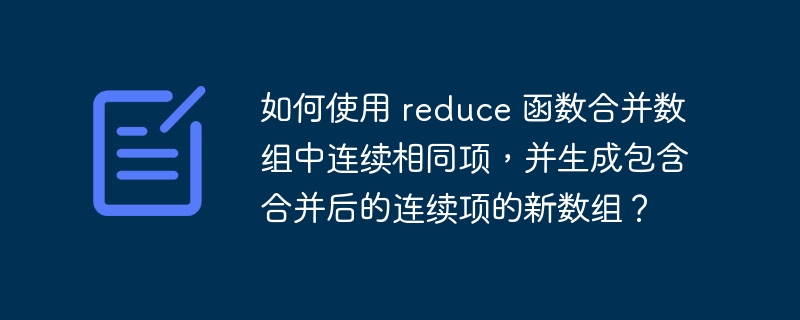 如何使用 reduce 函数合并数组中连续相同项，并生成包含合并后的连续项的新数组？