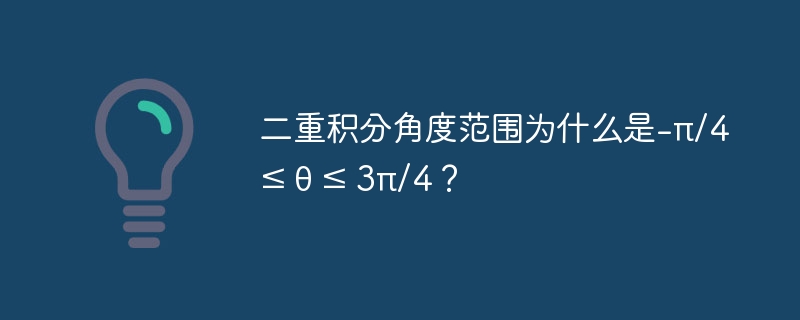 二重积分角度范围为什么是-π/4 ≤ θ ≤ 3π/4？ - 小浪资源网