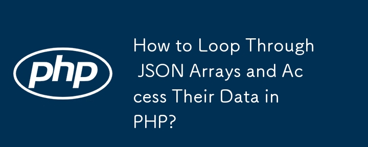 How to Loop Through JSON Arrays and Access Their Data in PHP?