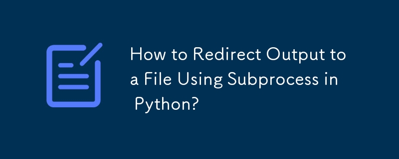 How to Redirect Output to a File Using Subprocess in Python?