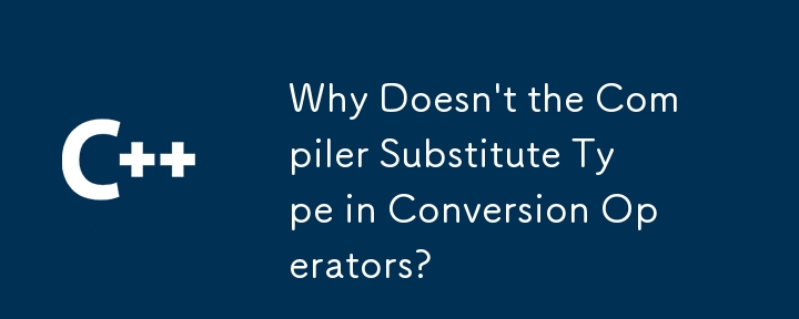 コンパイラが変換演算子の型を置き換えないのはなぜですか?