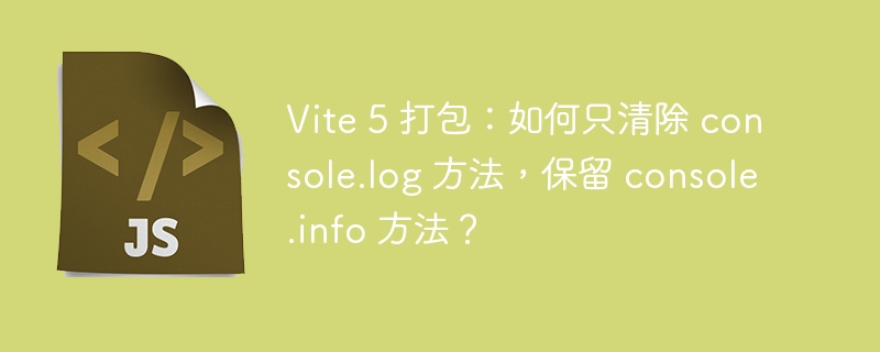 Vite 5 打包：如何只清除 console.log 方法，保留 console.info 方法？ - 小浪资源网