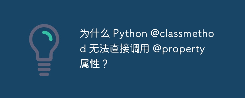 为什么 Python @classmethod 无法直接调用 @property 属性？ - 小浪资源网