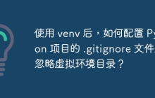 使用 venv 后，如何配置 Python 项目的 .gitignore 文件来忽略虚拟环境目录？