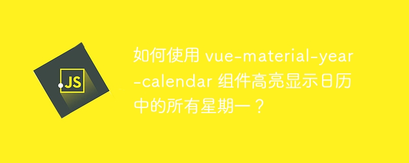 如何使用 vue-material-year-calendar 组件高亮显示日历中的所有星期一？ - 小浪资源网