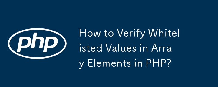 How to Verify Whitelisted Values in Array Elements in PHP?