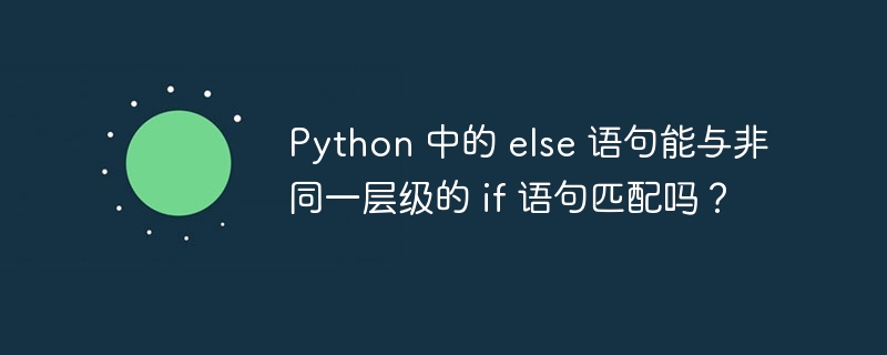 Python 中的 else 语句能与非同一层级的 if 语句匹配吗？ - 小浪资源网