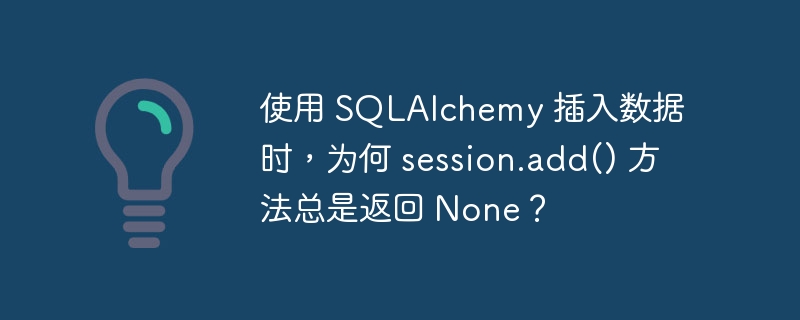 使用 SQLAlchemy 插入数据时，为何 session.add() 方法总是返回 None？ - 小浪资源网