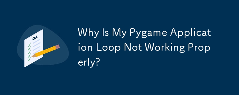 Why Is My Pygame Application Loop Not Working Properly?