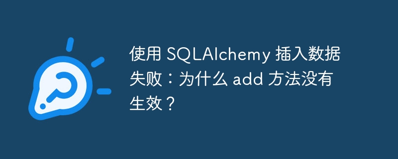 使用 SQLAlchemy 插入数据失败：为什么 add 方法没有生效？ - 小浪资源网