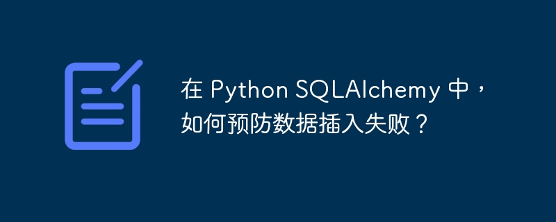 在 Python SQLAlchemy 中，如何预防数据插入失败？ - 小浪资源网