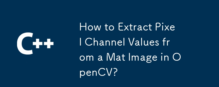 How to Extract Pixel Channel Values from a Mat Image in OpenCV?