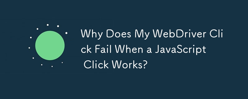 為什麼 JavaScript 點擊有效時我的 WebDriver 點擊失敗？