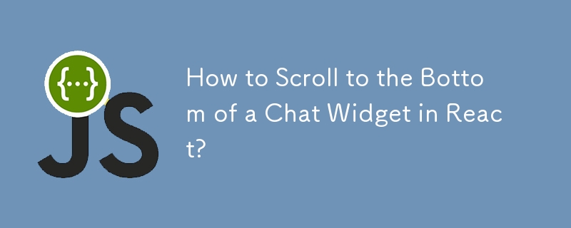 How to Scroll to the Bottom of a Chat Widget in React?