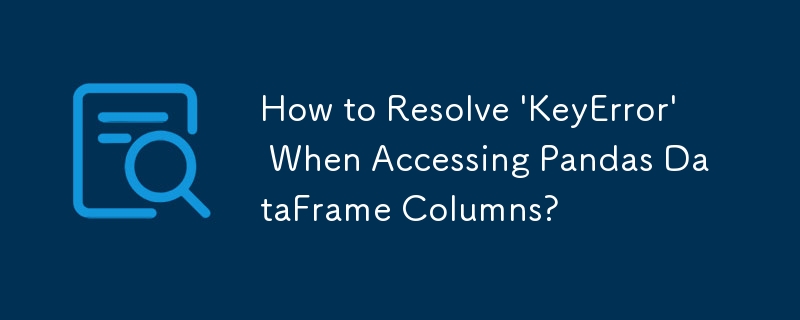 Comment résoudre \'KeyError\' lors de l'accès aux colonnes Pandas DataFrame ?