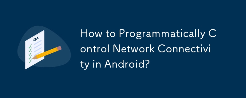 How to Programmatically Control Network Connectivity in Android?