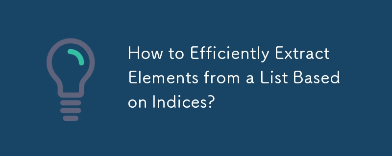 Comment extraire efficacement des éléments d’une liste basée sur des indices ?