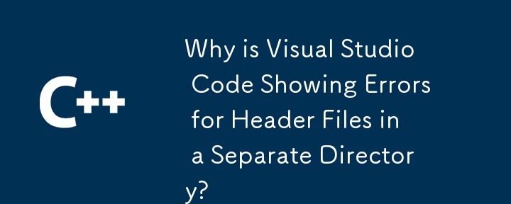為什麼 Visual Studio Code 在單獨的目錄中顯示頭檔錯誤？