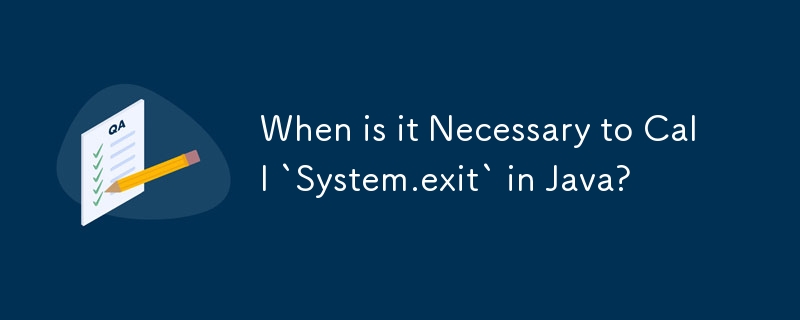 Java で「System.exit」を呼び出す必要があるのはどのような場合ですか?