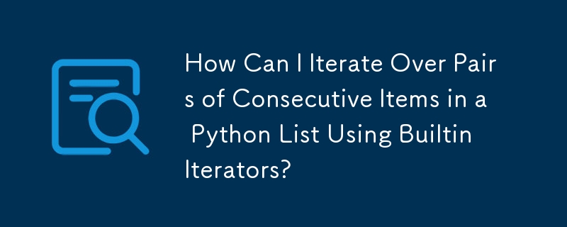 組み込みイテレータを使用して、Python リスト内の連続する項目のペアを反復するにはどうすればよいですか?