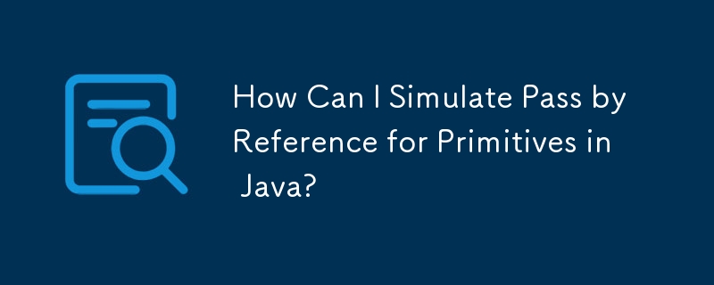 Java でプリミティブの参照渡しをシミュレートするにはどうすればよいですか?
