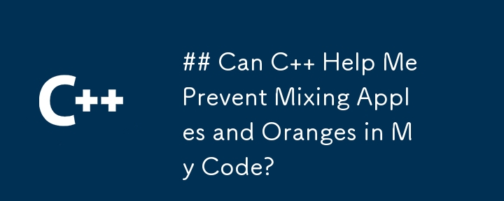 コード内でリンゴとオレンジが混在するのを防ぐために C を利用できますか?