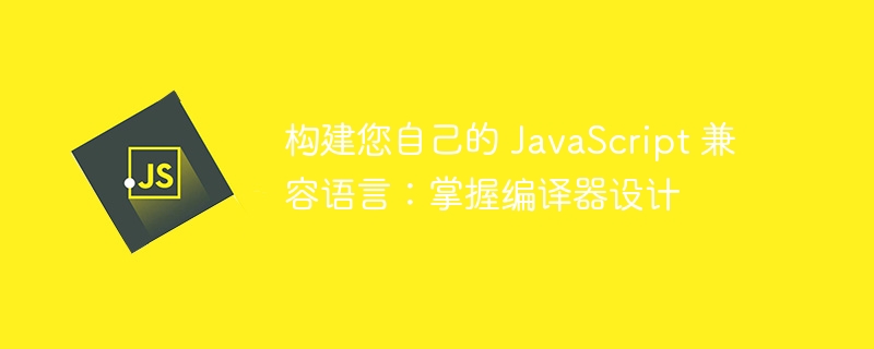 构建您自己的 JavaScript 兼容语言：掌握编译器设计 - 小浪资源网