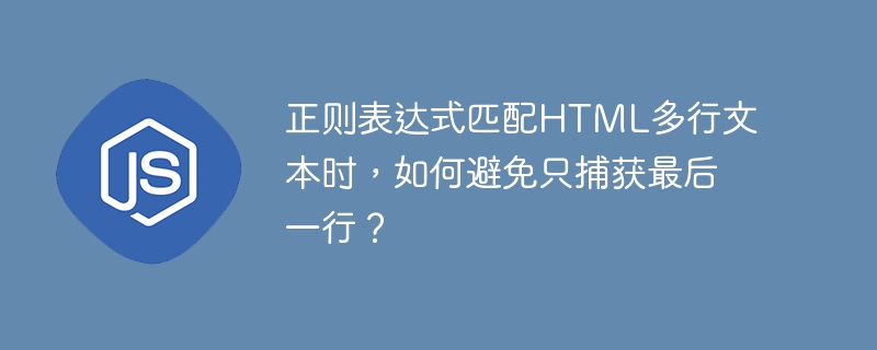 正则表达式匹配HTML多行文本时，如何避免只捕获最后一行？ - 小浪资源网