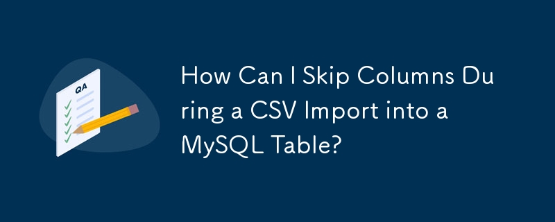 CSV를 MySQL 테이블로 가져오는 동안 열을 건너뛰려면 어떻게 해야 합니까?