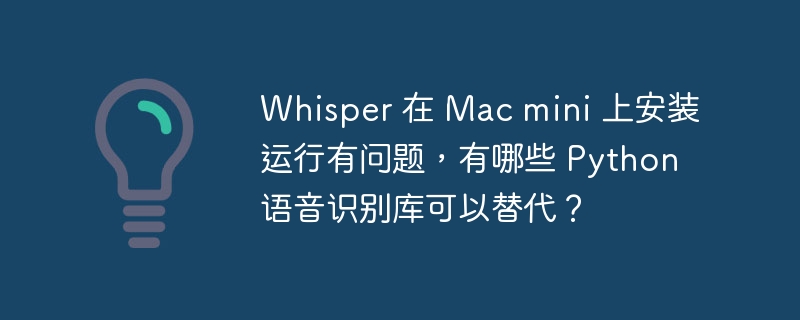 Whisper 在 Mac mini 上安装运行有问题，有哪些 Python 语音识别库可以替代？