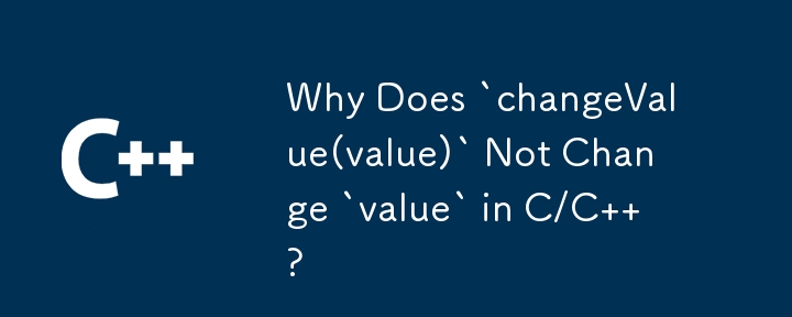 C/C で `changeValue(value)` が `value` を変更しないのはなぜですか?