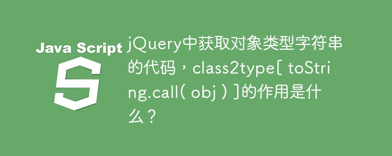 jQuery中获取对象类型字符串的代码，class2type[ toString.call( obj ) ]的作用是什么？ - 小浪资源网