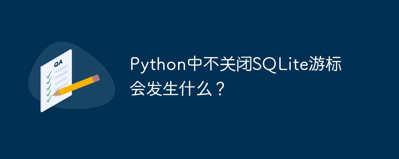 Python中不关闭SQLite游标会发生什么？ - 小浪资源网