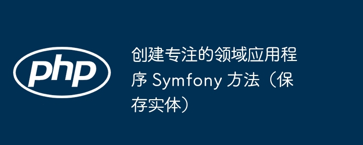 创建专注的领域应用程序 Symfony 方法（保存实体） - 小浪资源网