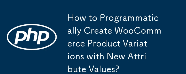 如何以编程方式创建具有新属性值的 WooCommerce 产品变体？