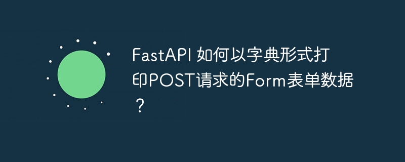 FastAPI 如何以字典形式打印POST请求的Form表单数据？ - 小浪资源网